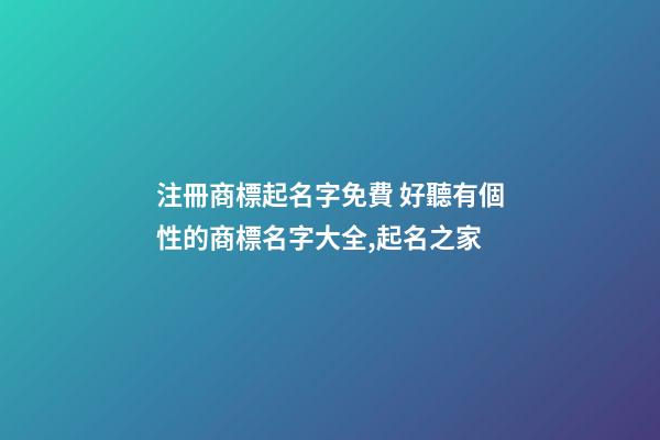 注冊商標起名字免費 好聽有個性的商標名字大全,起名之家